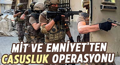 MİT ve Emniyet'ten casusluk operasyonu