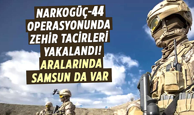Narkogüç-44 operasyonunda zehir tacirleri yakalandı! Aralarında Samsun da var 