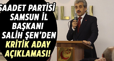 Saadet Partisi Samsun İl Başkanı Salih Şen’den kritik aday açıklaması!