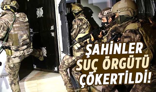 Şahinler suç örgütü çökertildi!