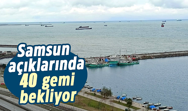Samsun açıklarında 40 gemi  bekliyor