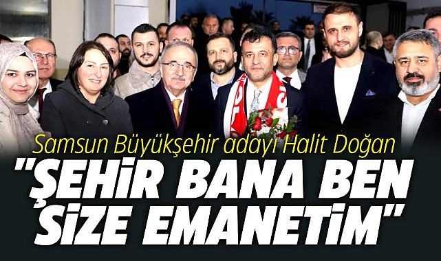 Samsun Büyükşehir adayı Halit Doğan: Şehir bana ben size emanetim