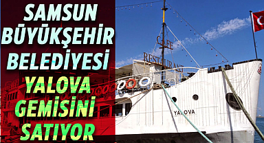 Samsun Büyükşehir Belediyesi Yalova Gemisi'ni satışa çıkardı