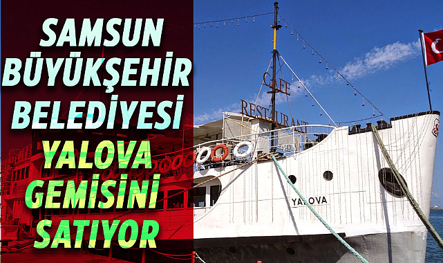 Samsun Büyükşehir Belediyesi Yalova Gemisi'ni satışa çıkardı