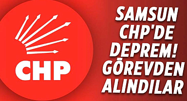 Samsun CHP'de deprem! Görevden alındılar
