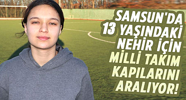 Samsun'da 13 yaşındaki Nehir için, Milli Takım kapılarını aralıyor!