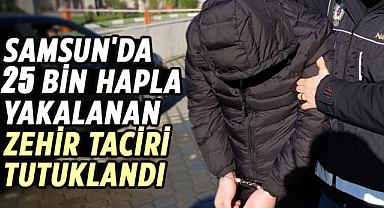 Samsun'da 25 bin hapla yakalanan zehir taciri tutuklandı
