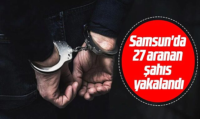 Samsun'da 27 aranan şahıs yakalandı