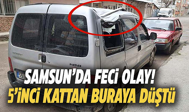 Samsun'da 5'inci kattan otomobile düşen vatandaş ölümden döndü!