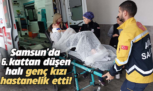 Samsun'da 6. kattan düşen halı genç kızı hastanelik etti!