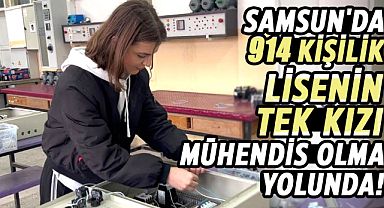 Samsun'da 914 kişilik lisenin tek kızı mühendis olma yolunda!