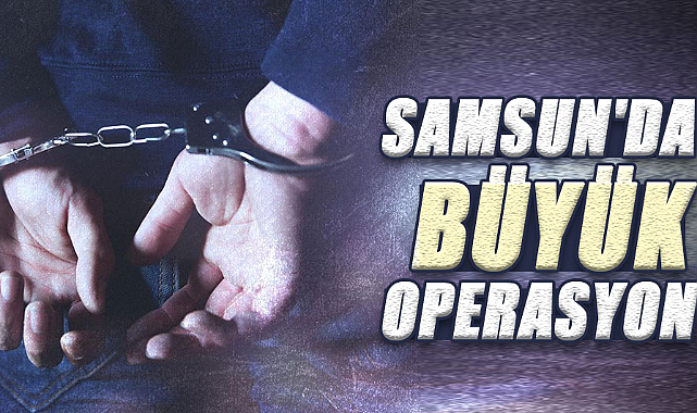 Samsun'da büyük operasyon: 29 aranan şahıs gözaltına alındı
