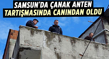 Samsun'da çanak anten tartışmasında canından oldu