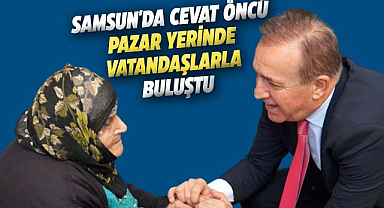 Samsun'da Cevat Öncü pazar yerinde vatandaşlarla buluştu