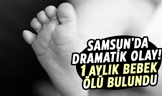 Samsun'da dramatik olay! 1 aylık bebek ölü bulundu