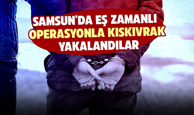 Samsun'da eş zamanlı operasyonla kıskıvrak yakalandılar