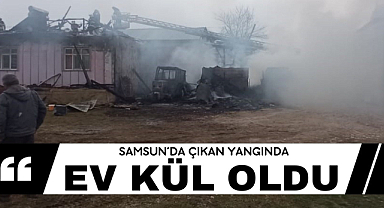 Samsun'da ev yanarak kül oldu