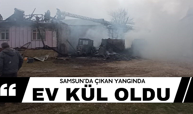 Samsun'da ev yanarak kül oldu