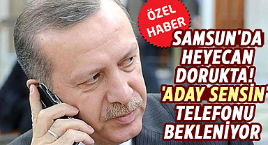 Samsun'da heyecan dorukta! 'Aday sensin' telefonu bekleniyor