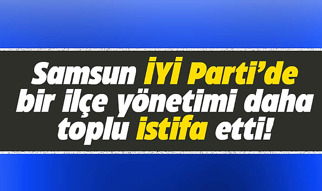 Samsun'da İYİ Parti Atakum İlçe Yönetimi toplu olarak istifa etti