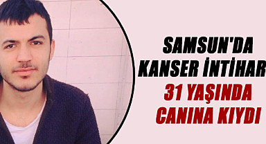 Samsun'da kanser intiharı! 31 yaşında canına kıydı