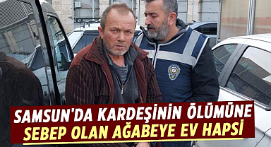 Samsun'da kardeşinin ölümüne sebep olan ağabeye ev hapsi