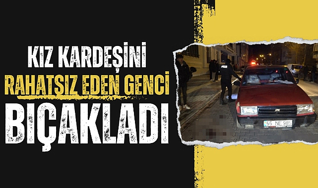 Samsun'da kız kardeşini rahatsız eden genci bıçakladı