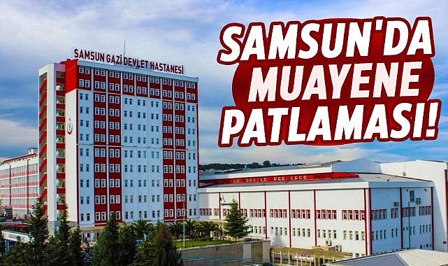 Samsun'da muayene patlaması! Nüfusu 18'e katladı