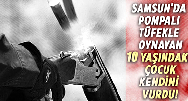 Samsun'da pompalı tüfekle oynayan 10 yaşındaki çocuk kendini vurdu!