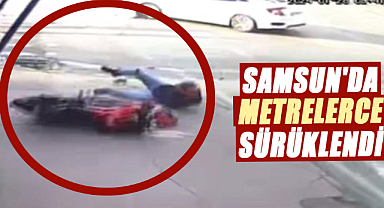 Samsun'da sürücü metrelerce sürüklendi