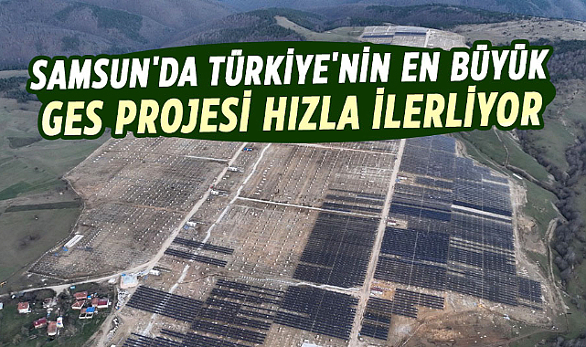 Samsun'da Türkiye'nin en büyük GES Projesi hızla ilerliyor