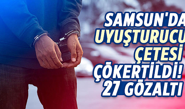 Samsun'da uyuşturucu çetesi çökertildi! 27 gözaltı