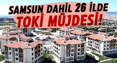 Samsun dahil 26 ilde TOKİ müjdesi!
