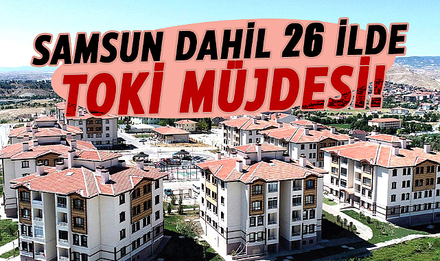 Samsun dahil 26 ilde TOKİ müjdesi!