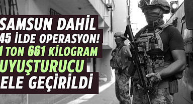 Samsun dahil 45 ilde operasyon! 1 ton 661 kilogram uyuşturucu ele geçirildi