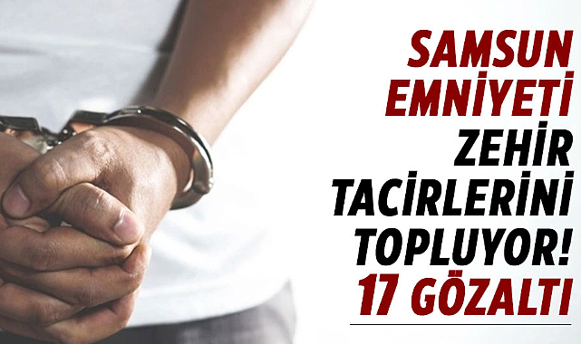 Samsun emniyeti zehir tacirlerini topluyor! 17 gözaltı
