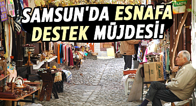 Samsun'da esnafa destek müjdesi!