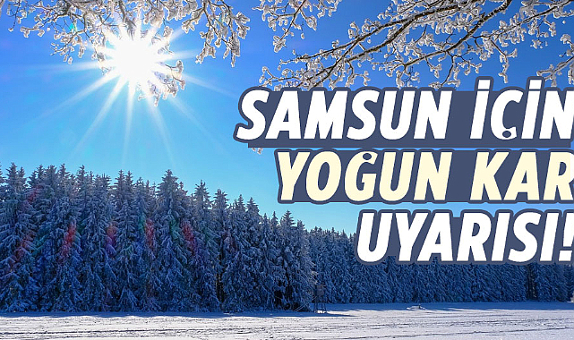Samsun için yoğun kar uyarısı!