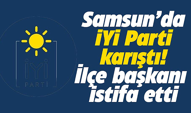 Samsun İYİ Parti'de istifa şoku! Alaçam İlçe Başkanı istifa etti