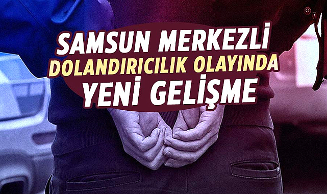 Samsun merkezli dolandırıcılık olayında yeni gelişme