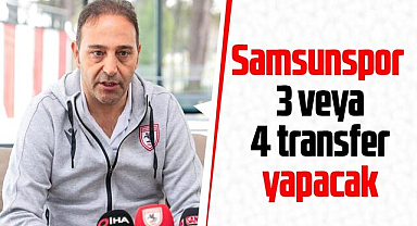 Samsunspor 3 veya 4 transfer yapacak