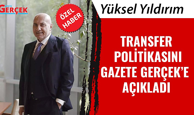 Samsunspor Başkanı Yüksel Yıldırım transfer politikasını Gazete Gerçek'e açıkladı