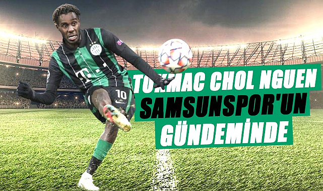 Samsunspor'da transfer hamlesi: Tokmac Chol Nguen gündemde