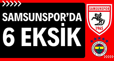 Samsunspor, Fenerbahçe maçına 6 eksikle gitti