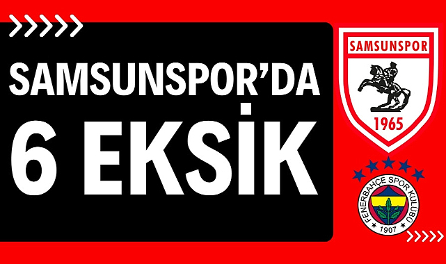 Samsunspor, Fenerbahçe maçına 6 eksikle gitti