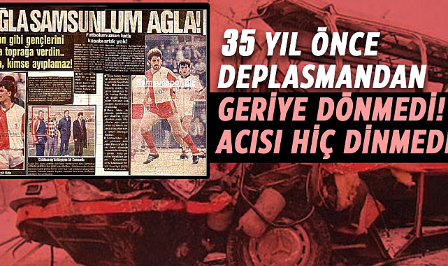 Samsunspor otobüsü 35 yıl önce gittiği deplasmandan geriye dönmedi! Acısı hiç dinmedi