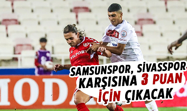 Samsunspor, Sivasspor karşısına 3 puan için çıkacak