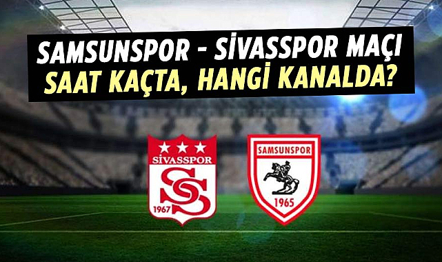 Samsunspor - Sivasspor maçı saat kaçta, hangi kanalda?