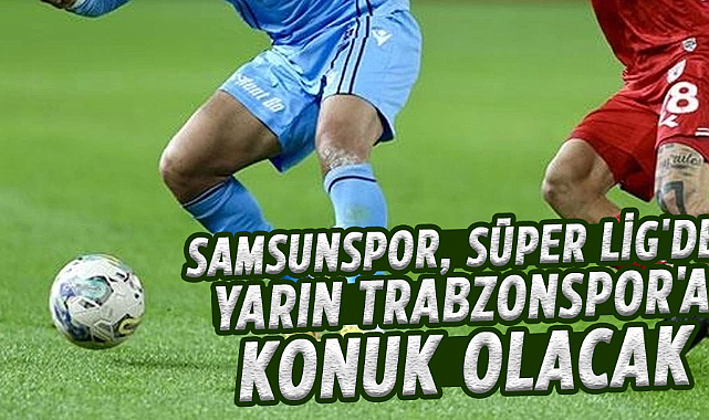 Samsunspor, Süper Lig'de yarın Trabzonspor'a konuk olacak