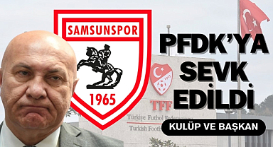 Samsunspor ve Yüksel Yıldırım PFDK'ya sevk edildi